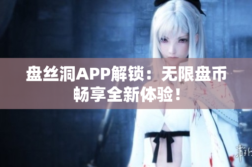 盤(pán)絲洞APP解鎖：無(wú)限盤(pán)幣暢享全新體驗(yàn)！