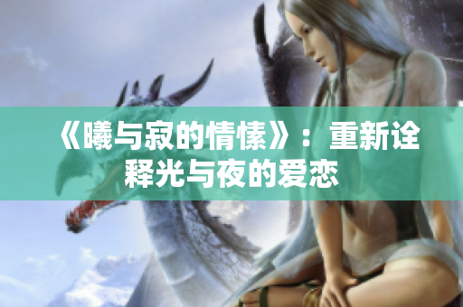 《曦與寂的情愫》：重新詮釋光與夜的愛戀