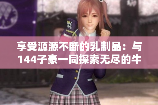享受源源不斷的乳制品：與144子豪一同探索無盡的牛奶世界