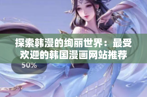 探索韓漫的絢麗世界：最受歡迎的韓國(guó)漫畫(huà)網(wǎng)站推薦