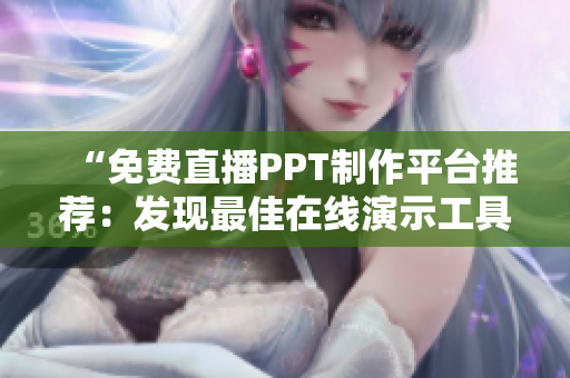 “免費直播PPT制作平臺推薦：發(fā)現(xiàn)最佳在線演示工具！”