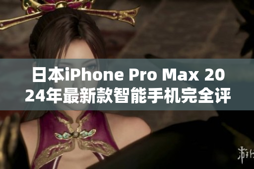 日本iPhone Pro Max 2024年最新款智能手機(jī)完全評(píng)估