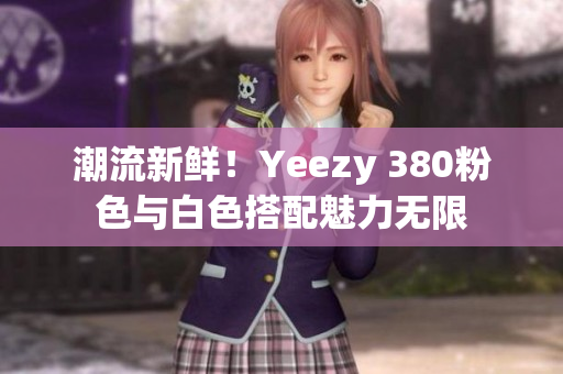 潮流新鮮！Yeezy 380粉色與白色搭配魅力無(wú)限