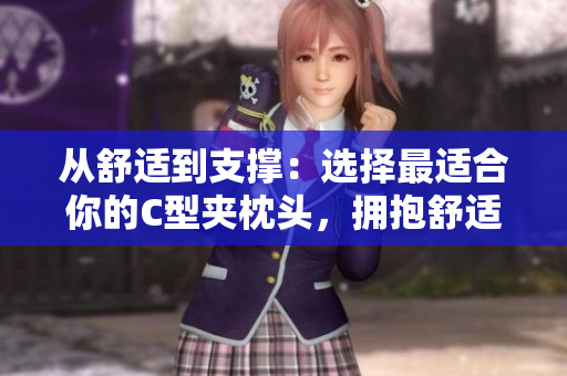 從舒適到支撐：選擇最適合你的C型夾枕頭，擁抱舒適睡眠