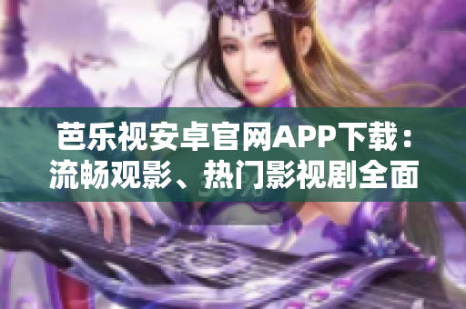 芭樂視安卓官網(wǎng)APP下載：流暢觀影、熱門影視劇全面更新