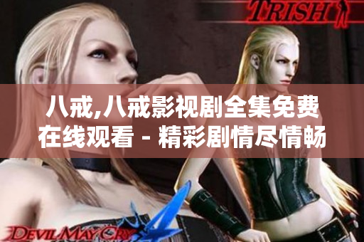 八戒,八戒影視劇全集免費在線觀看 - 精彩劇情盡情暢享