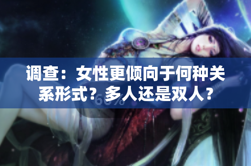 調(diào)查：女性更傾向于何種關(guān)系形式？多人還是雙人？