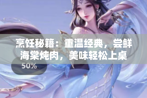 烹飪秘籍：重溫經(jīng)典，嘗鮮海棠燉肉，美味輕松上桌