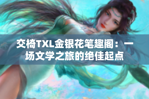 交椅TXL金銀花筆趣閣：一場(chǎng)文學(xué)之旅的絕佳起點(diǎn)