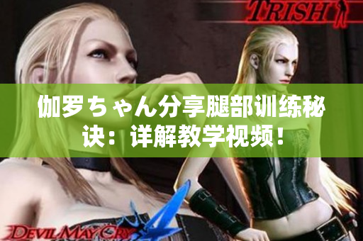 伽羅ちゃん分享腿部訓練秘訣：詳解教學視頻！