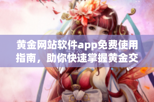 黃金網(wǎng)站軟件app免費(fèi)使用指南，助你快速掌握黃金交易技巧