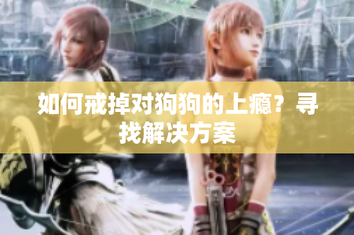 如何戒掉對(duì)狗狗的上癮？尋找解決方案