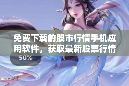 免費(fèi)下載的股市行情手機(jī)應(yīng)用軟件，獲取最新股票行情！