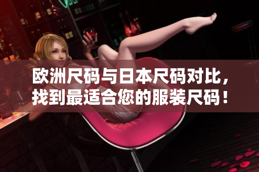 歐洲尺碼與日本尺碼對(duì)比，找到最適合您的服裝尺碼！