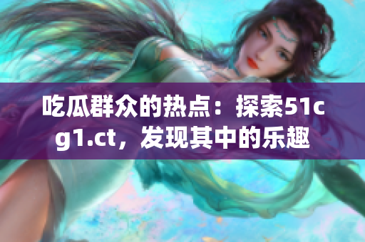 吃瓜群眾的熱點(diǎn)：探索51cg1.ct，發(fā)現(xiàn)其中的樂(lè)趣