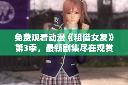 免費(fèi)觀看動(dòng)漫《租借女友》第3季，最新劇集盡在觀賞平臺(tái)