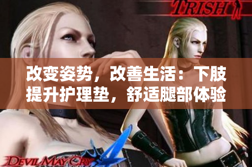 改變姿勢(shì)，改善生活：下肢提升護(hù)理墊，舒適腿部體驗(yàn)