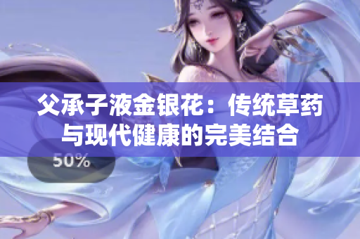 父承子液金銀花：傳統(tǒng)草藥與現(xiàn)代健康的完美結(jié)合