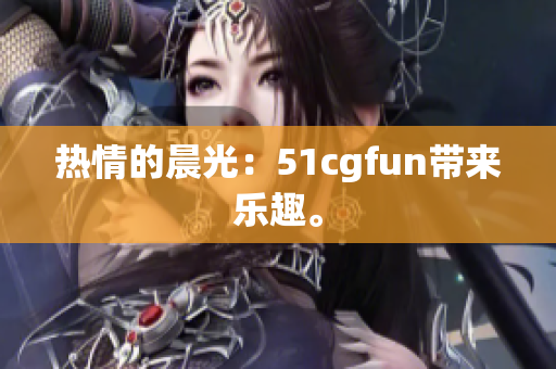熱情的晨光：51cgfun帶來(lái)樂(lè)趣。