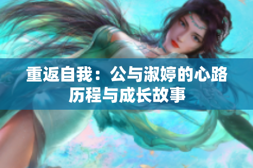 重返自我：公與淑婷的心路歷程與成長(zhǎng)故事