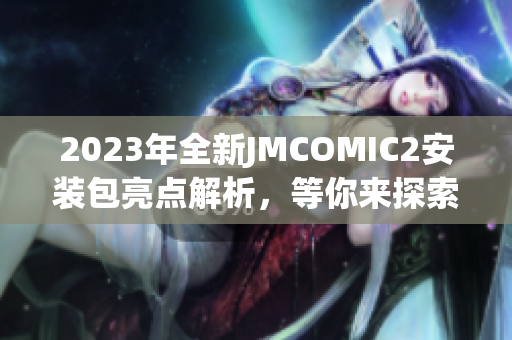 2023年全新JMCOMIC2安裝包亮點(diǎn)解析，等你來(lái)探索