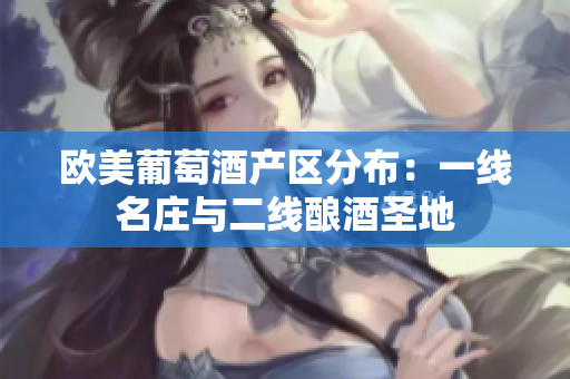 歐美葡萄酒產(chǎn)區(qū)分布：一線名莊與二線釀酒圣地