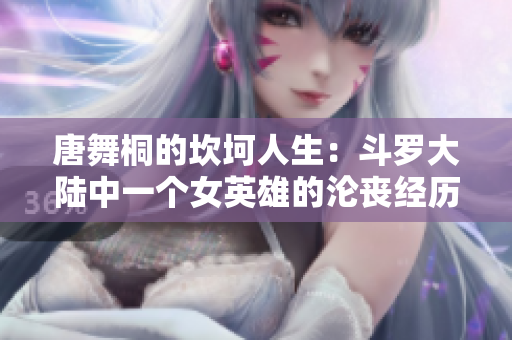 唐舞桐的坎坷人生：斗羅大陸中一個(gè)女英雄的淪喪經(jīng)歷