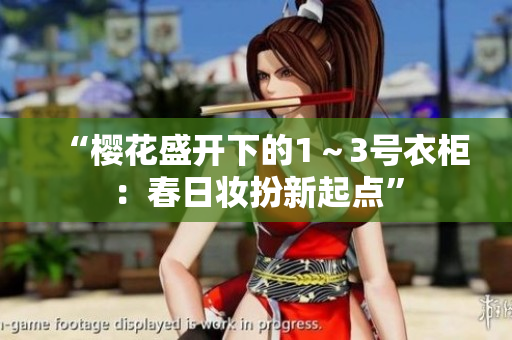 “櫻花盛開(kāi)下的1～3號(hào)衣柜：春日妝扮新起點(diǎn)”