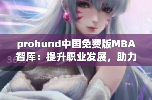 prohund中國(guó)免費(fèi)版MBA智庫(kù)：提升職業(yè)發(fā)展，助力商業(yè)成功