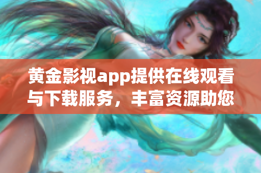 黃金影視app提供在線觀看與下載服務(wù)，豐富資源助您暢享視聽(tīng)盛宴