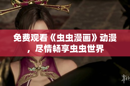 免費(fèi)觀看《蟲蟲漫畫》動漫，盡情暢享蟲蟲世界