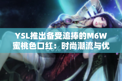 YSL推出備受追捧的M6W蜜桃色口紅：時尚潮流與優(yōu)雅魅力的完美結(jié)合