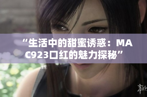 “生活中的甜蜜誘惑：MAC923口紅的魅力探秘”