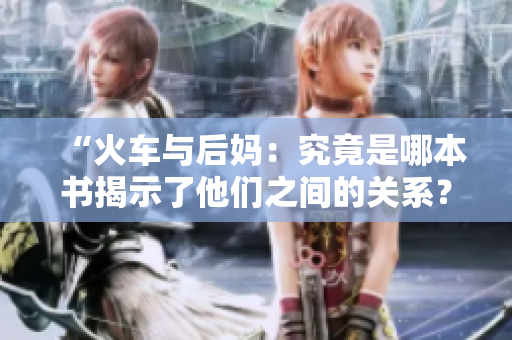 “火車與后媽：究竟是哪本書揭示了他們之間的關(guān)系？”