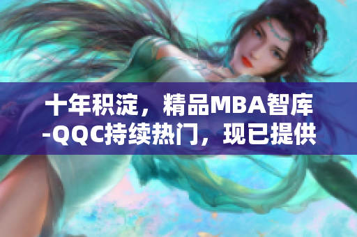 十年積淀，精品MBA智庫-QQC持續(xù)熱門，現(xiàn)已提供下載服務(wù)