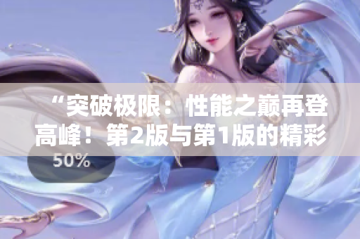 “突破極限：性能之巔再登高峰！第2版與第1版的精彩對比！”