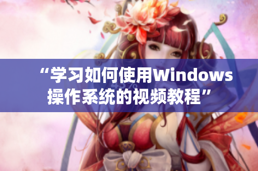 “學習如何使用Windows操作系統(tǒng)的視頻教程”