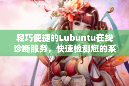 輕巧便捷的Lubuntu在線診斷服務(wù)，快速檢測您的系統(tǒng)狀態(tài)