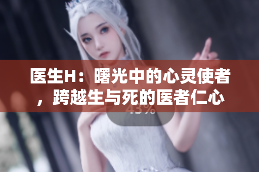 醫(yī)生H：曙光中的心靈使者，跨越生與死的醫(yī)者仁心