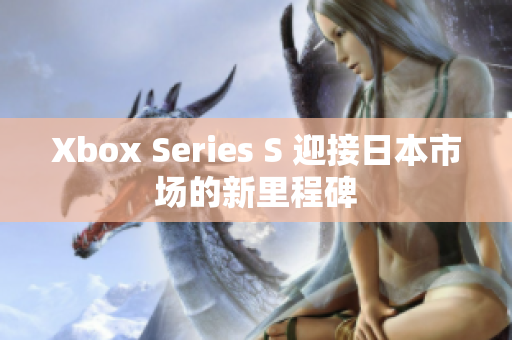 Xbox Series S 迎接日本市場的新里程碑