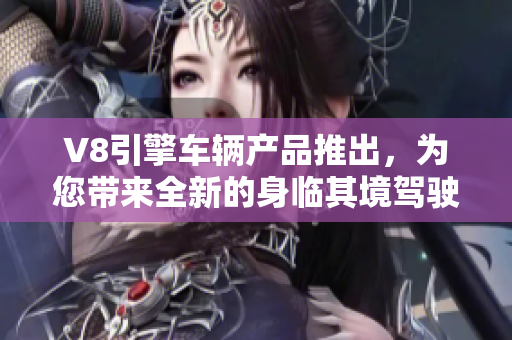 V8引擎車輛產(chǎn)品推出，為您帶來全新的身臨其境駕駛感受