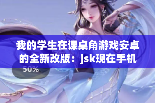 我的學生在課桌角游戲安卓的全新改版：jsk現(xiàn)在手機也能輕松體驗
