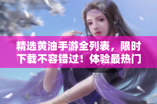精選黃油手游全列表，限時下載不容錯過！體驗最熱門的黃油手游，暢玩無阻！