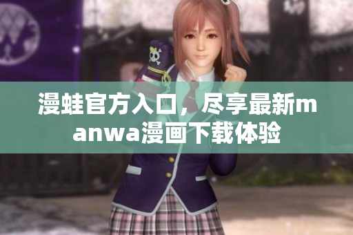 漫蛙官方入口，盡享最新manwa漫畫下載體驗