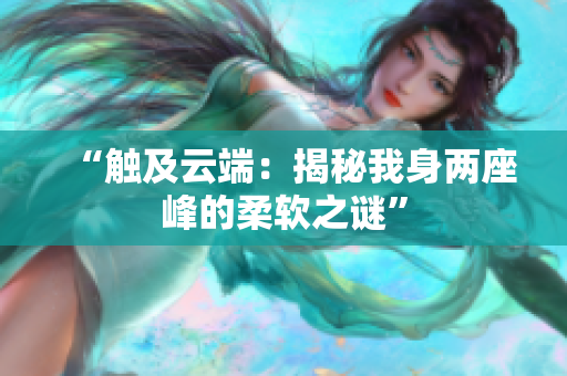 “觸及云端：揭秘我身兩座峰的柔軟之謎”