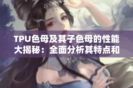 TPU色母及其子色母的性能大揭秘：全面分析其特點(diǎn)和應(yīng)用潛力