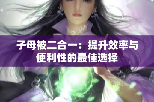 子母被二合一：提升效率與便利性的最佳選擇