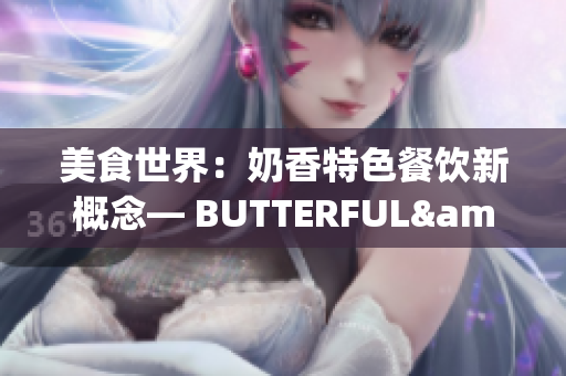 美食世界：奶香特色餐飲新概念— BUTTERFUL&CREAMOROUS