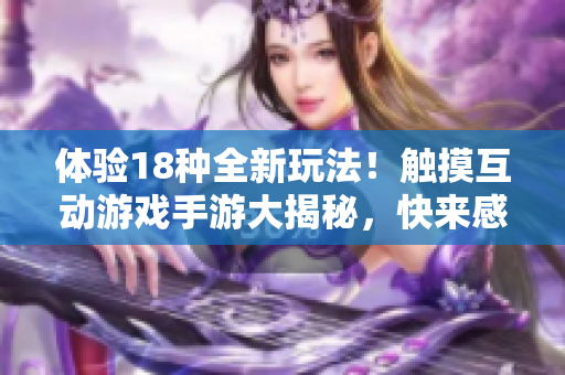 體驗(yàn)18種全新玩法！觸摸互動游戲手游大揭秘，快來感受創(chuàng)新玩法的魅力！