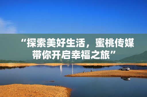 “探索美好生活，蜜桃傳媒帶你開啟幸福之旅”